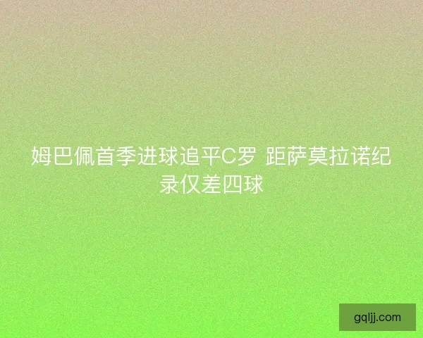 姆巴佩首季进球追平C罗 距萨莫拉诺纪录仅差四球